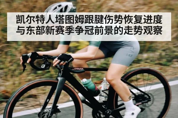 凯尔特人塔图姆跟腱伤势恢复进度与东部新赛季争冠前景的走势观察