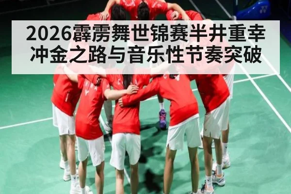 2026霹雳舞世锦赛半井重幸冲金之路与音乐性节奏突破