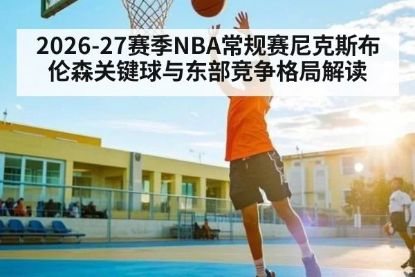 2026-27赛季NBA常规赛尼克斯布伦森关键球与东部竞争格局解读