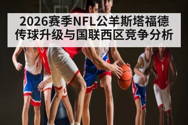 2026赛季NFL公羊斯塔福德传球升级与国联西区竞争分析